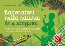 Laboratori nella natura: le 4 stagioni. 40 proposte di didattica all'aperto per la scuola dell'infanzia libro di Ruaben Manuela