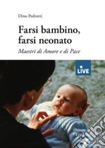 Farsi bambino, farsi neonato. Maestri di amore e di pace (disponibile solo presso l'editore) libro di Pedrotti Dino