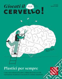 Giocati il cervello! Plastici per sempre. Come i meccanismi molecolari e cellulari del nostro cervello ci permettono di adattarci a un mondo in continuo mutamento libro di Bozzi Yuri; Chelini Gabriele