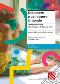 Esplorare e conoscere il mondo. 25 esperienze per sperimentare la fisica al nido libro di Demattè Valentina; Rossi Sabrina