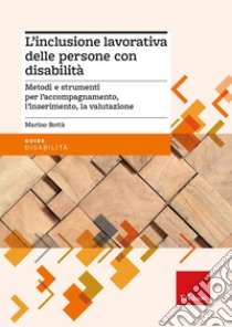 L'inclusione lavorativa delle persone con disabilità. Metodi e strumenti per l'accompagnamento, l'inserimento, la valutazione libro di Bottà Marino