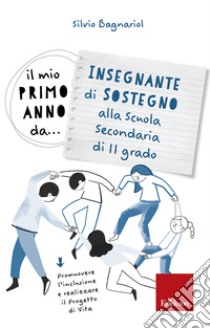 Il mio primo anno da... Insegnante di sostegno alla secondaria di II grado. Promuovere l'inclusione e realizzare il progetto di vita libro di Bagnariol Silvio