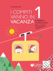 I compiti vanno in vacanza. Il disfa-libro per la primaria. Classe prima. Nuova ediz. libro di Bortolato Camillo