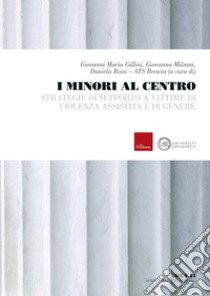 I minori al centro. Strategie di supporto a vittime di violenza assistita e di genere libro di Gillini Giovanni Maria; Milzani Giovanna; Rossi Daniela; ATS Brescia (cur.)