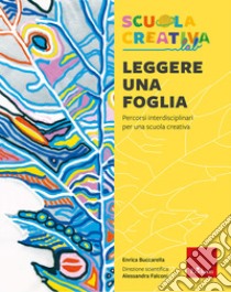 Leggere una foglia. Percorsi interdisciplinari per una scuola creativa libro di Buccarella Enrica; Falconi A. (cur.)