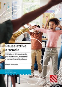 Pause attive a scuola. 150 giochi di movimento per riattivarsi, rilassarsi e concentrarsi in classe libro di Stocchino Gianni