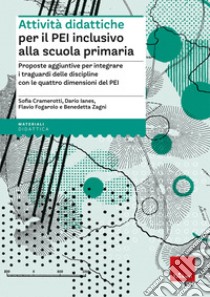 Attività didattiche per il PEI inclusivo alla scuola primaria. Proposte aggiuntive per integrare i traguardi delle discipline con le quattro dimensioni del PEI. Aggiornato D.M. 153/2023 libro di Cramerotti Sofia; Ianes Dario; Fogarolo Flavio