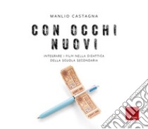 Con occhi nuovi. Integrare i film nella didattica della scuola secondaria libro di Castagna Manlio