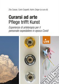 Curarsi ad arte-Pflege trifft Kunst. Esperienze di arteterapia per il personale ospedaliero in epoca Covid (DISPONIBILE PRESSO L'EDITORE) libro di Cassar Z. (cur.); Coppelli C. (cur.); Zelger K. (cur.)