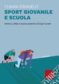 Sport giovanile e scuola. Intrecci, sfide e buone pratiche di Dual Career libro di D'Angelo Chiara