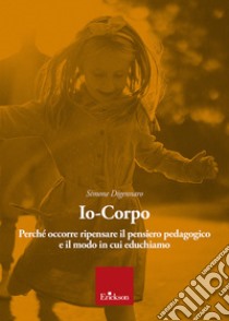 Io-corpo. Perché occorre ripensare il pensiero pedagogico e il modo in cui educhiamo libro di Digennaro Simone