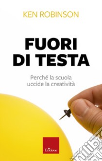 Fuori di testa. Perché la scuola uccide la creatività libro di Robinson Ken