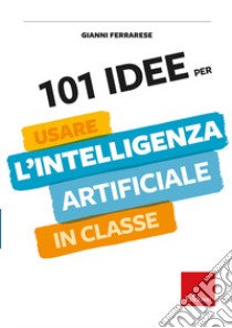 101 idee per usare l'intelligenza artificiale in classe libro di Ferrarese Gianni