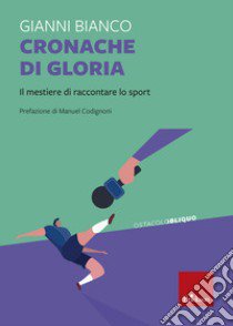 Cronache di gloria. Il mestiere di raccontare lo sport libro di Bianco Gianni