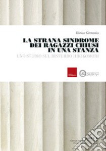 La strana sindrome dei ragazzi chiusi in una stanza. Uno studio del disturbo hikikomori libro di Girmenia Enrico