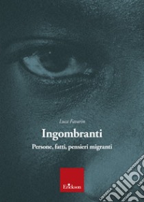 Ingombranti. Persone, fatti, pensieri migranti libro di Favarin Luca