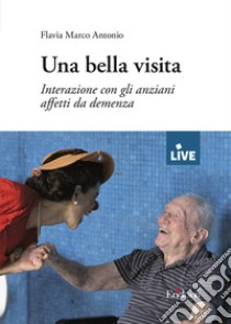 Una bella visita - DISPONIBILE SOLO PRESSO L'EDITORE. Interazione con gli anziani affetti da demenza libro di Marco Antonio Flavia