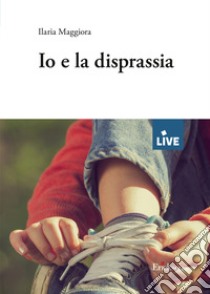 Io e la disprassia - DISPONIBILE SOLO PRESSO L'EDITORE libro di Maggiora Ilaria