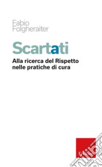 Scartati. Alla ricerca del Rispetto nelle pratiche di cura libro di Folgheraiter Fabio