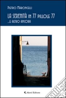 La serinità in 77 pillole 77... e altro ancora libro di Maroncelli Pietro