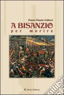 A Bisanzio per morire libro di Gallucci Matteo D.