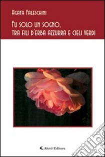 Fu solo un sogno, tra fili d'erba azzurra e cieli verdi libro di Faleschini Agata