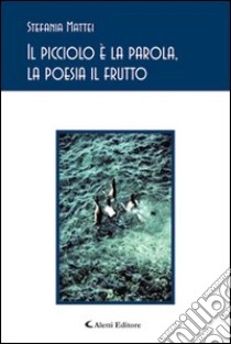 Il picciolo è la parola, la poesia il frutto libro di Mattei Stefania