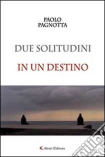 Due solitudini in un destino libro di Pagnotta Paolo