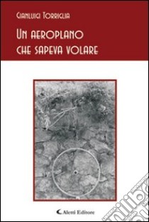 Un aeroplano che sapeva volare libro di Torriglia Gianluigi