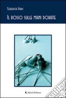 Il rosso sulle mani dorate libro di Ribis Federica