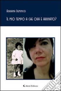 Il mio tempo a che ora è arrivato? libro di Deminicis Adriana