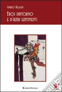 Eros dintorno e d'altri sentimenti libro di Allegri Carlo