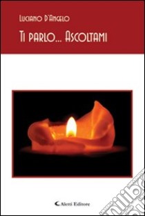 Ti parlo... ascoltami libro di D'Angelo Luciano