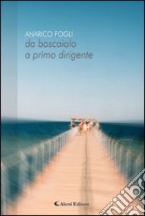 Da boscaiolo a primo dirigente libro di Fogli Anarico