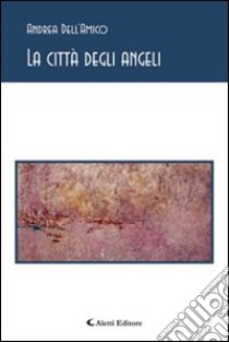 La città degli angeli libro di Dell'Amico Andrea