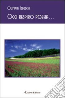 Oggi respiro poesia... libro di Tedeschi Olimpia