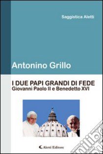 I due papi grandi di fede. Giovanni Paolo II e Benedetto XVI libro di Grillo Antonino