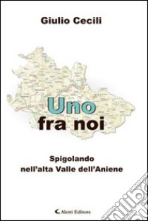 Uno fra noi. Spigolando nell'alta valle dell'Aniene libro di Cecili Giulio