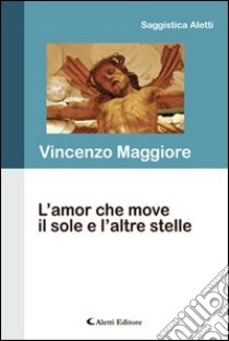 L'amor che move il sole e l'altre stelle libro di Maggiore Vincenzo