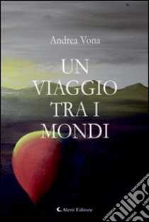 Un viaggio tra i mondi libro di Vona Andrea