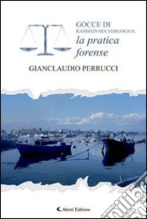 Gocce di rassegnata vergogna. La pratica forense libro di Perrucci Gianclaudio