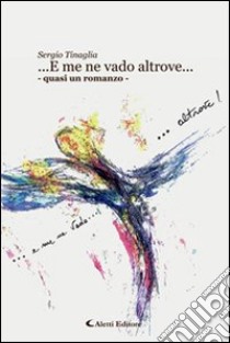 ... E me ne vado altrove... libro di Tinaglia Sergio