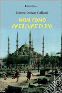 Non sono creature di Dio libro di Gallucci Matteo D.