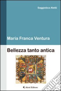 Bellezza tanto antica libro di Ventura M. Franca