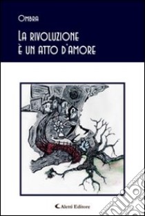 La rivoluzione è un atto d'amore libro di Ombra