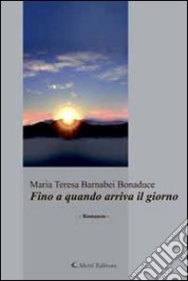 Fino a quando arriva il giorno libro di Barnabei Bonaduce M. Teresa