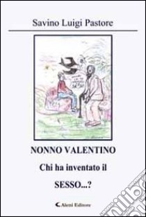 Nonno Valentino chi ha inventato il sesso...? libro di Pastore Savino L.