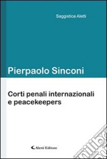 Corti penali internazionali e peacekeepers libro di Sinconi Pierpaolo