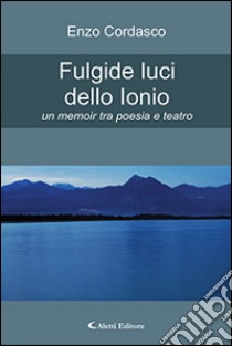 Fulgide luci dello Ionio. Un memoir tra poesia e teatro libro di Cordasco Enzo