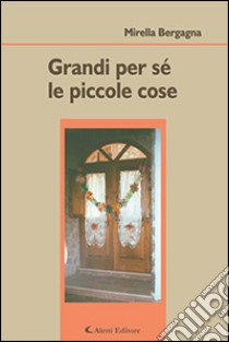 Grandi per sé le piccole cose libro di Bergagna Mirella